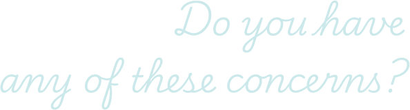 Do you have any of these concerns?